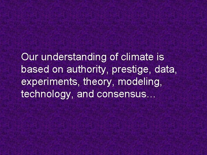 Our understanding of climate is based on authority, prestige, data, experiments, theory, modeling, technology,