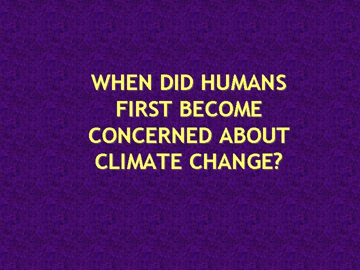 WHEN DID HUMANS FIRST BECOME CONCERNED ABOUT CLIMATE CHANGE? 