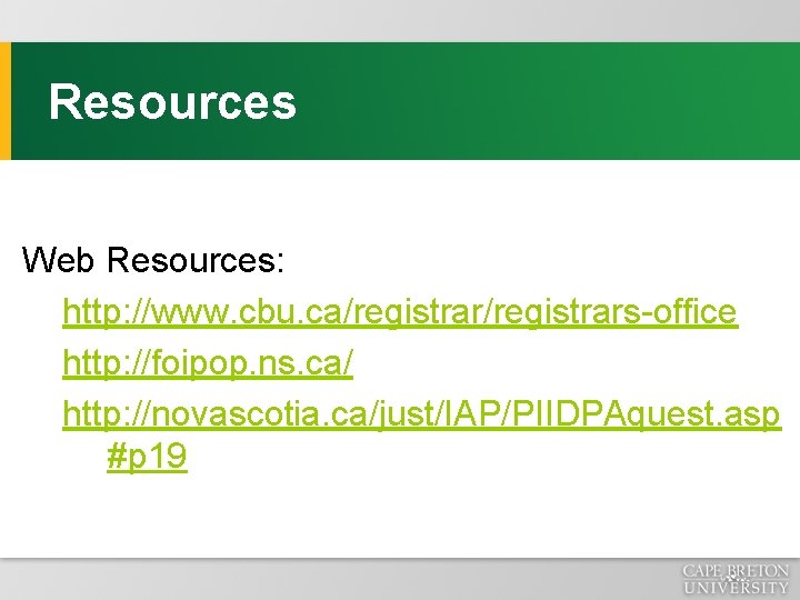 Resources Web Resources: http: //www. cbu. ca/registrars-office http: //foipop. ns. ca/ http: //novascotia. ca/just/IAP/PIIDPAquest.