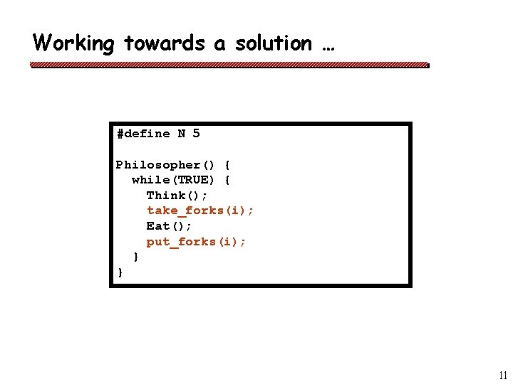 Working towards a solution … #define N 5 Philosopher() { while(TRUE) { Think(); take_forks(i);