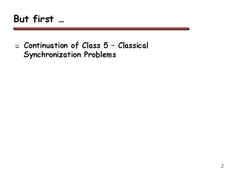 But first … q Continuation of Class 5 – Classical Synchronization Problems 2 