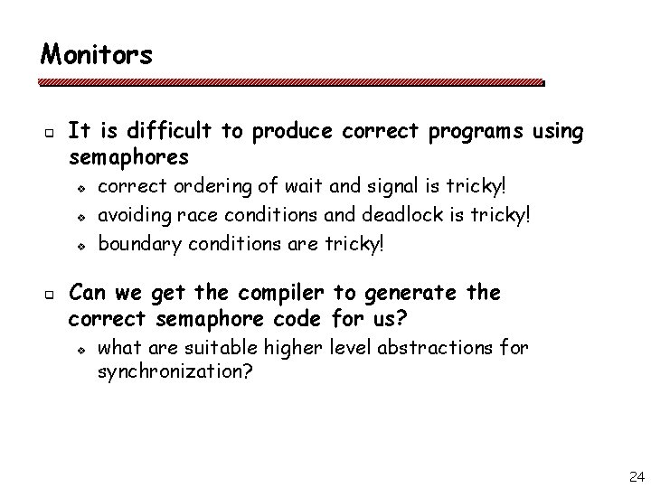 Monitors q It is difficult to produce correct programs using semaphores v v v