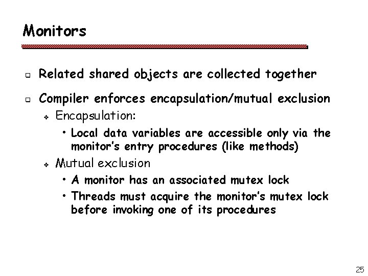 Monitors q q Related shared objects are collected together Compiler enforces encapsulation/mutual exclusion v