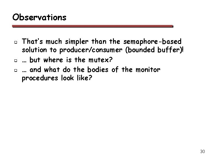 Observations q q q That’s much simpler than the semaphore-based solution to producer/consumer (bounded