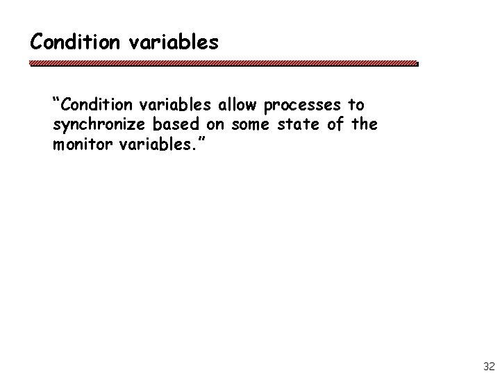 Condition variables “Condition variables allow processes to synchronize based on some state of the