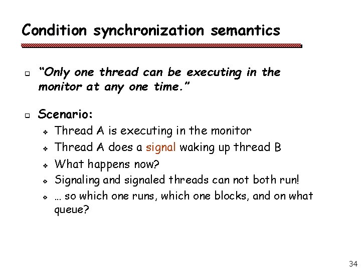 Condition synchronization semantics q q “Only one thread can be executing in the monitor