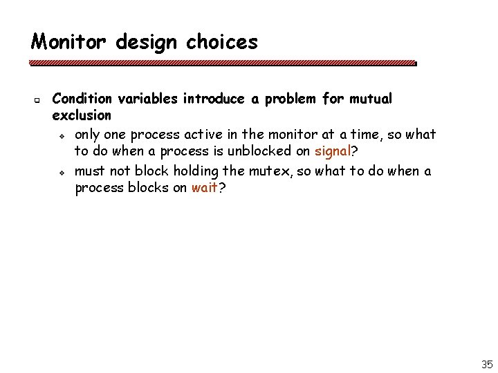 Monitor design choices q Condition variables introduce a problem for mutual exclusion v only