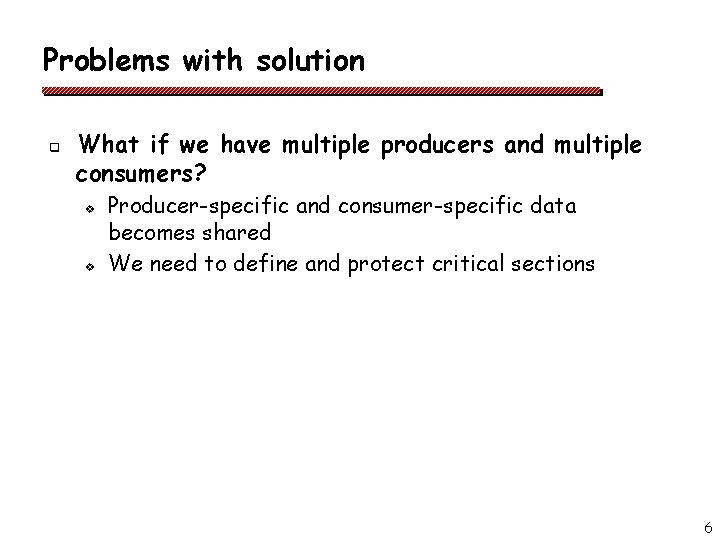 Problems with solution q What if we have multiple producers and multiple consumers? v