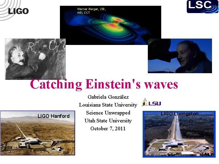 Werner Berger, ZIB, AEI, CCT Catching Einstein's waves LIGO Hanford Gabriela González Louisiana State