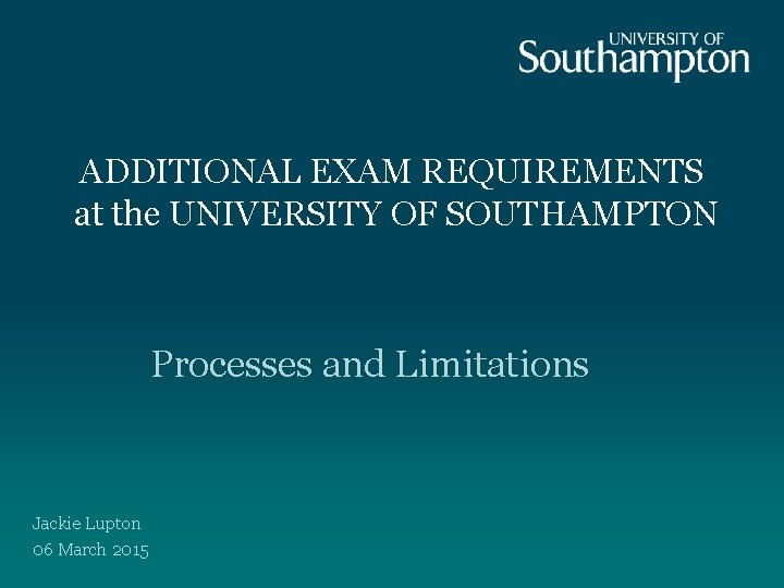 ADDITIONAL EXAM REQUIREMENTS at the UNIVERSITY OF SOUTHAMPTON Processes and Limitations Jackie Lupton 06