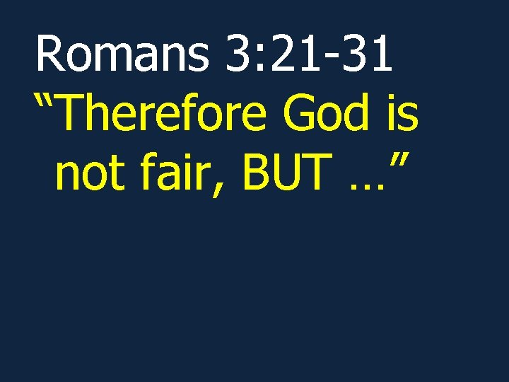 Romans 3: 21 -31 “Therefore God is not fair, BUT …” Romans 3: 21 -31 “Therefore God is not fair, BUT …”