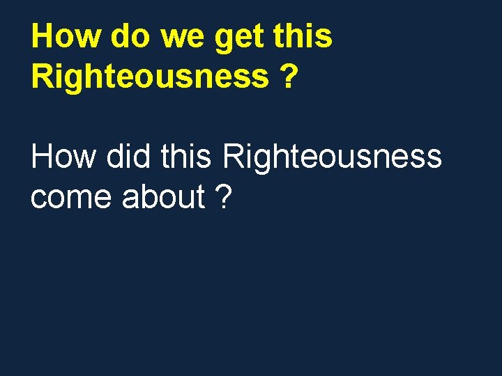 How do we get this Righteousness ? How did this Righteousness come about ? How do we get this Righteousness ? How did this Righteousness come about ?