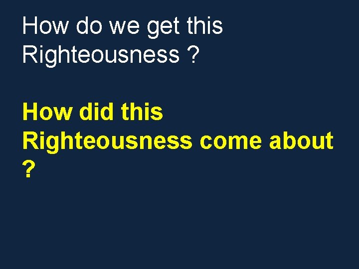 How do we get this Righteousness ? How did this Righteousness come about ? How do we get this Righteousness ? How did this Righteousness come about ?