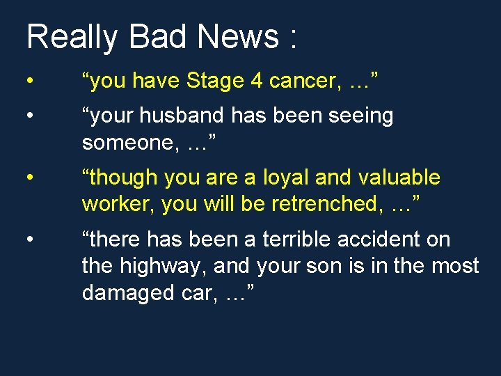 Really Bad News : • “you have Stage 4 cancer, …” • “your husband Really Bad News : • “you have Stage 4 cancer, …” • “your husband