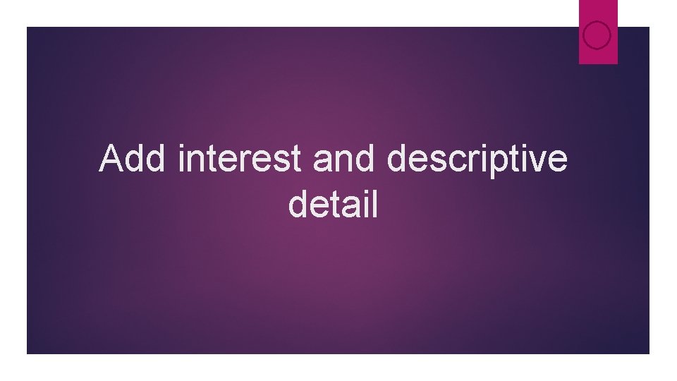 Add interest and descriptive detail Add interest and descriptive detail