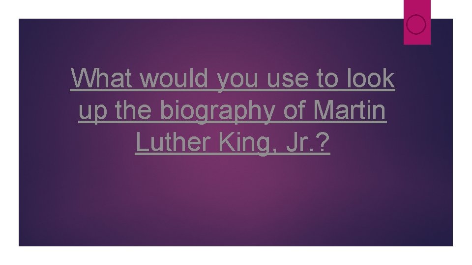 What would you use to look up the biography of Martin Luther King, Jr. What would you use to look up the biography of Martin Luther King, Jr.