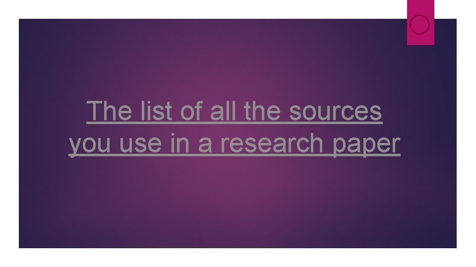 The list of all the sources you use in a research paper The list of all the sources you use in a research paper