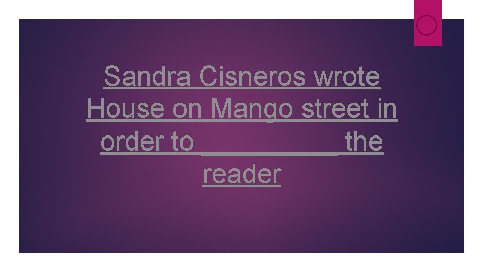 Sandra Cisneros wrote House on Mango street in order to _____ the reader Sandra Cisneros wrote House on Mango street in order to _____ the reader