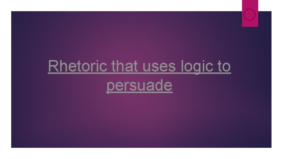 Rhetoric that uses logic to persuade Rhetoric that uses logic to persuade