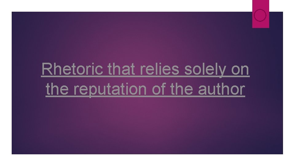 Rhetoric that relies solely on the reputation of the author Rhetoric that relies solely on the reputation of the author