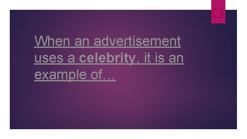 When an advertisement uses a celebrity, it is an example of… When an advertisement uses a celebrity, it is an example of…