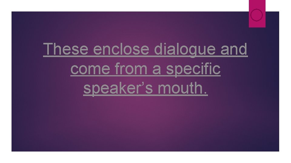 These enclose dialogue and come from a specific speaker’s mouth. These enclose dialogue and come from a specific speaker’s mouth.