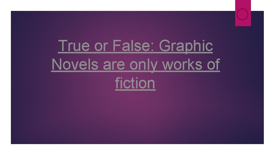True or False: Graphic Novels are only works of fiction True or False: Graphic Novels are only works of fiction