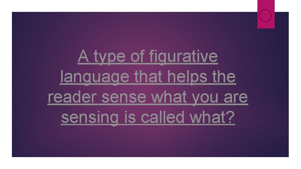 A type of figurative language that helps the reader sense what you are sensing A type of figurative language that helps the reader sense what you are sensing