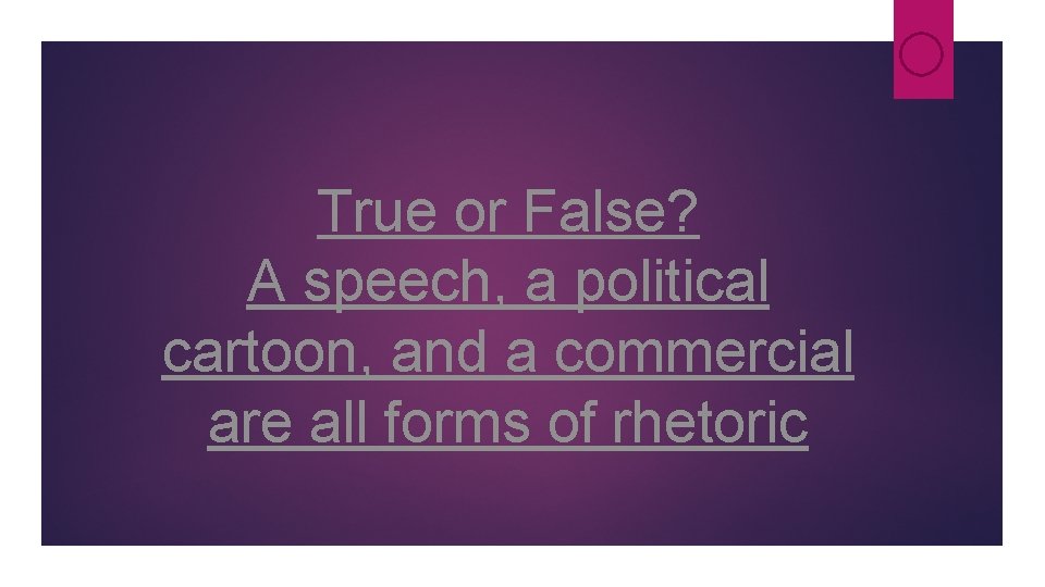 True or False? A speech, a political cartoon, and a commercial are all forms True or False? A speech, a political cartoon, and a commercial are all forms