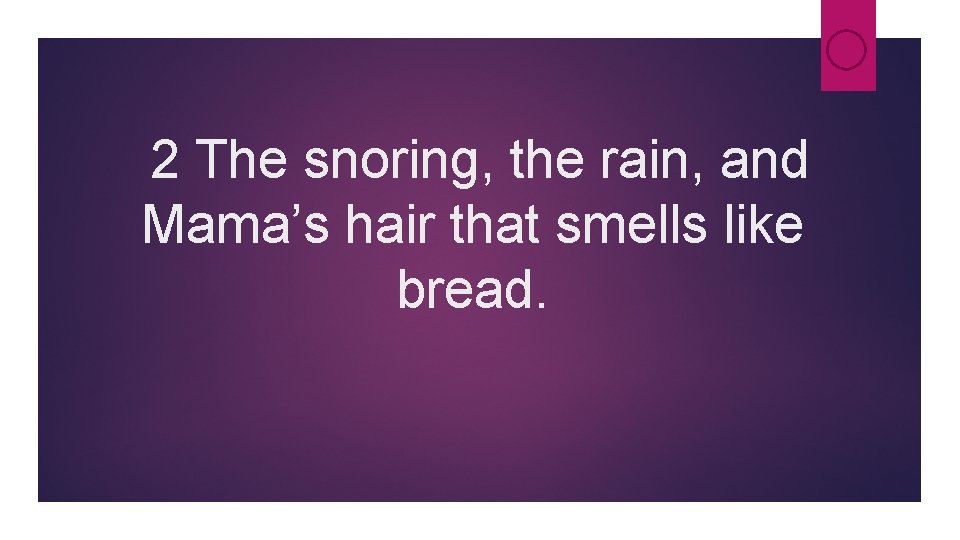 2 The snoring, the rain, and Mama’s hair that smells like bread. 2 The snoring, the rain, and Mama’s hair that smells like bread.