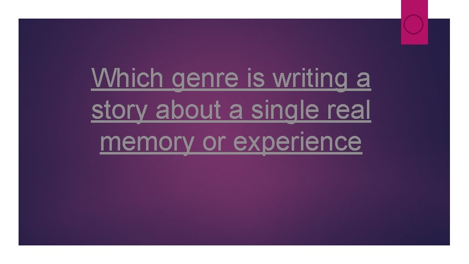 Which genre is writing a story about a single real memory or experience Which genre is writing a story about a single real memory or experience