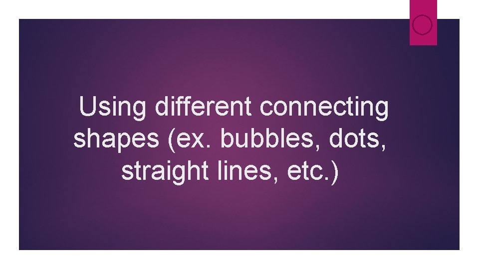 Using different connecting shapes (ex. bubbles, dots, straight lines, etc. ) Using different connecting shapes (ex. bubbles, dots, straight lines, etc. )
