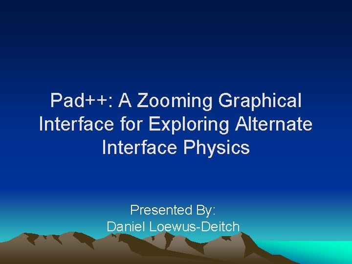 Pad++: A Zooming Graphical Interface for Exploring Alternate Interface Physics Presented By: Daniel Loewus-Deitch