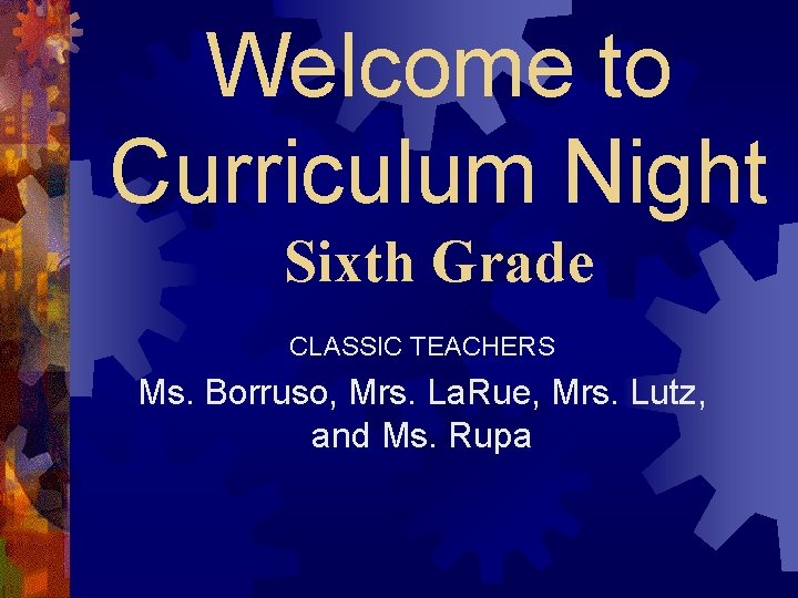 Welcome to Curriculum Night Sixth Grade CLASSIC TEACHERS Ms. Borruso, Mrs. La. Rue, Mrs.