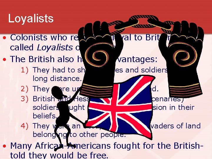 Loyalists • Colonists who remained loyal to Britain were called Loyalists or “Tories”. •