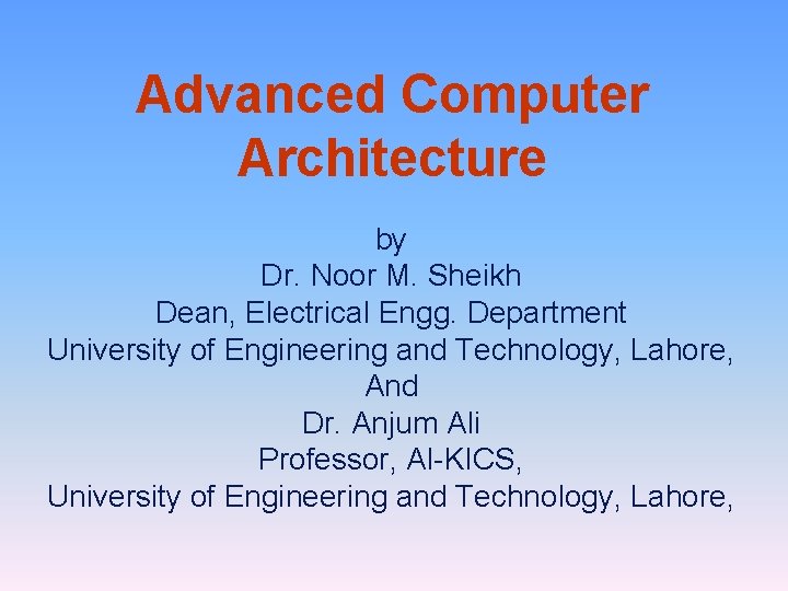 Advanced Computer Architecture by Dr. Noor M. Sheikh Dean, Electrical Engg. Department University of