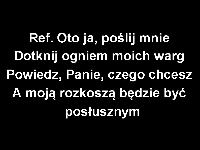 Ref. Oto ja, poślij mnie Dotknij ogniem moich warg Powiedz, Panie, czego chcesz A