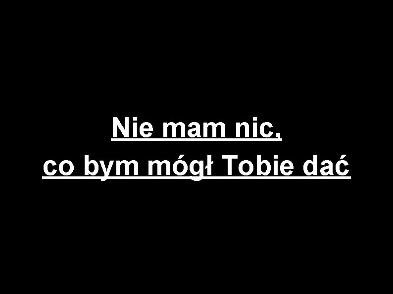 Nie mam nic, co bym mógł Tobie dać 