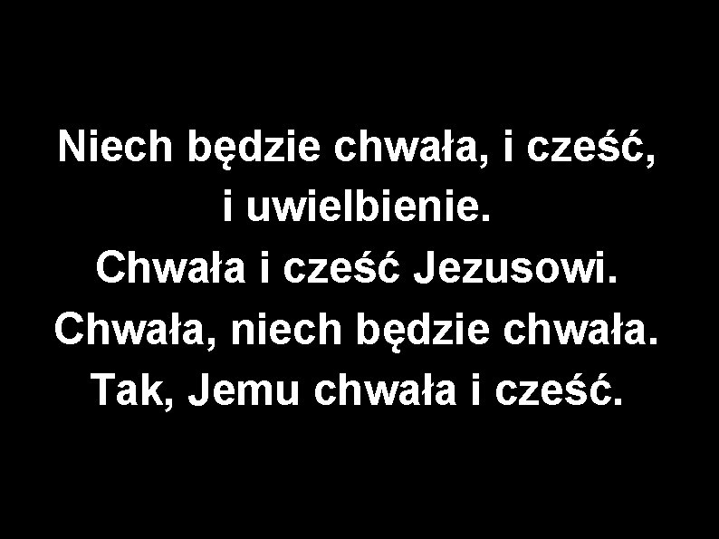 Niech będzie chwała, i cześć, i uwielbienie. Chwała i cześć Jezusowi. Chwała, niech będzie