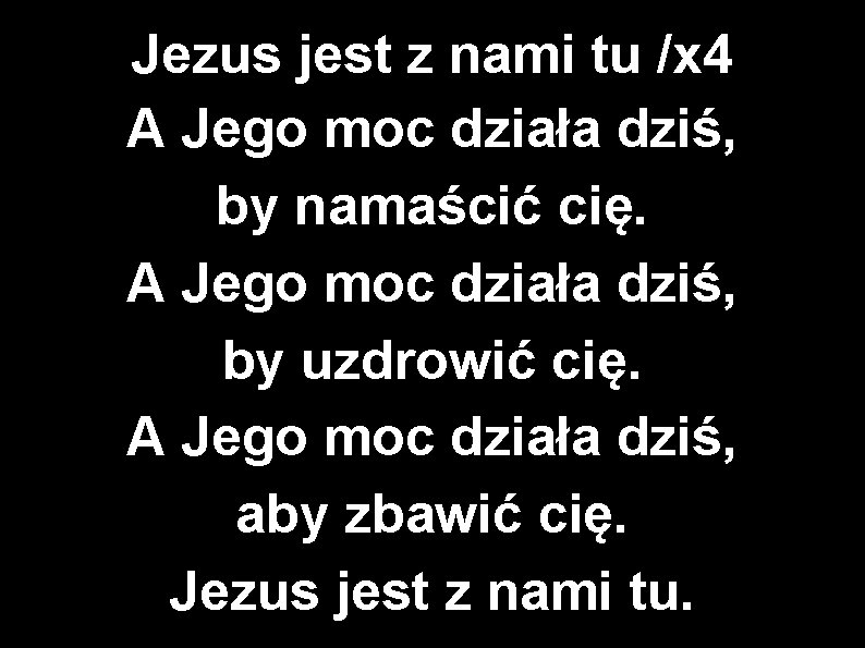 Jezus jest z nami tu /x 4 A Jego moc działa dziś, by namaścić