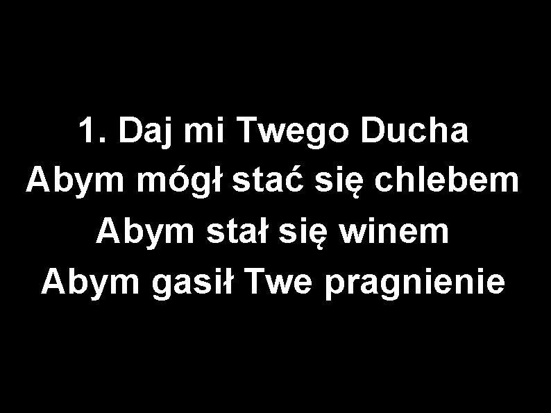 1. Daj mi Twego Ducha Abym mógł stać się chlebem Abym stał się winem