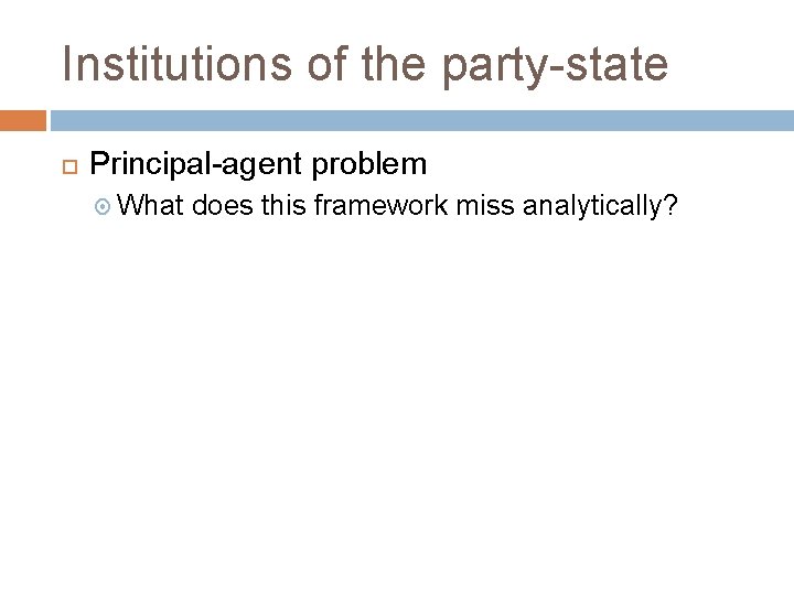 Institutions of the party-state Principal-agent problem What does this framework miss analytically? 