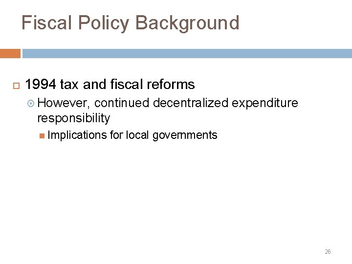 Fiscal Policy Background 1994 tax and fiscal reforms However, continued decentralized expenditure responsibility Implications