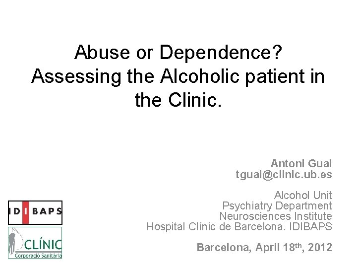 Abuse or Dependence? Assessing the Alcoholic patient in the Clinic. Antoni Gual tgual@clinic. ub.