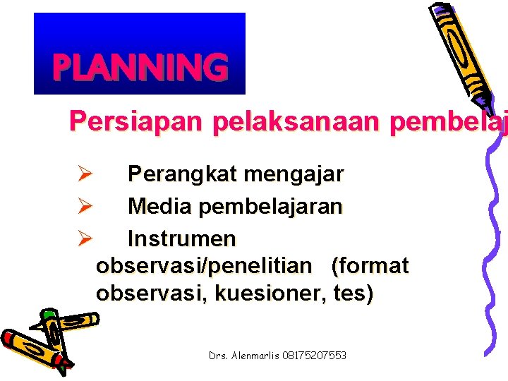 PLANNING Persiapan pelaksanaan pembelaj Ø Perangkat mengajar Ø Media pembelajaran Ø Instrumen observasi/penelitian (format