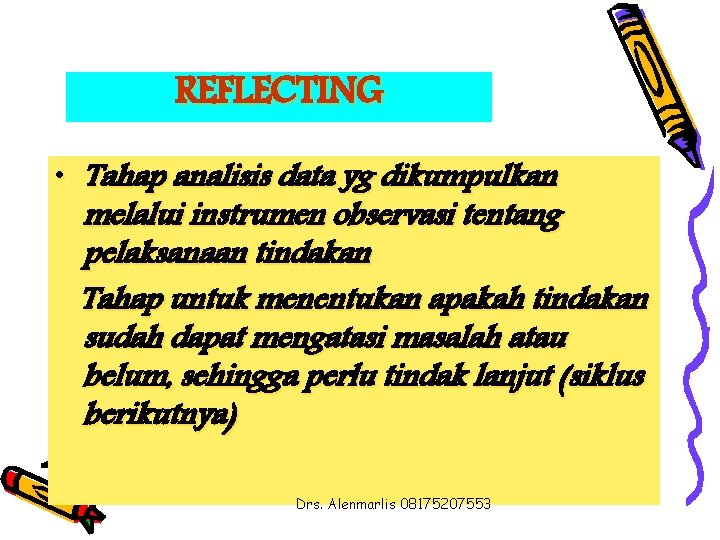 REFLECTING • Tahap analisis data yg dikumpulkan melalui instrumen observasi tentang pelaksanaan tindakan Tahap