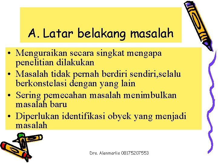 A. Latar belakang masalah • Menguraikan secara singkat mengapa penelitian dilakukan • Masalah tidak