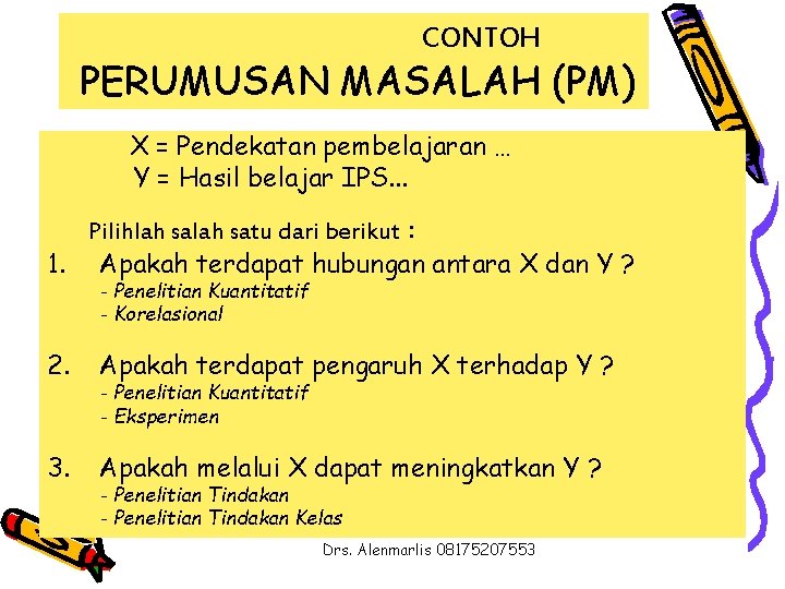 CONTOH PERUMUSAN MASALAH (PM) X = Pendekatan pembelajaran … Y = Hasil belajar IPS.