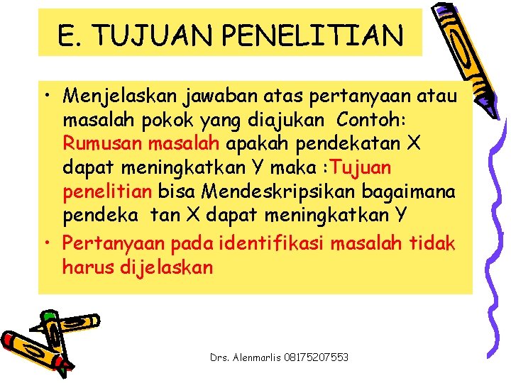 E. TUJUAN PENELITIAN • Menjelaskan jawaban atas pertanyaan atau masalah pokok yang diajukan Contoh: