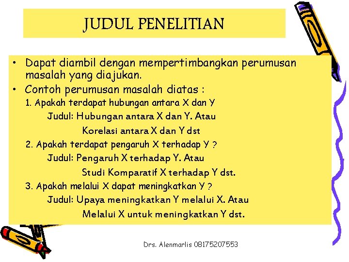 JUDUL PENELITIAN • Dapat diambil dengan mempertimbangkan perumusan masalah yang diajukan. • Contoh perumusan